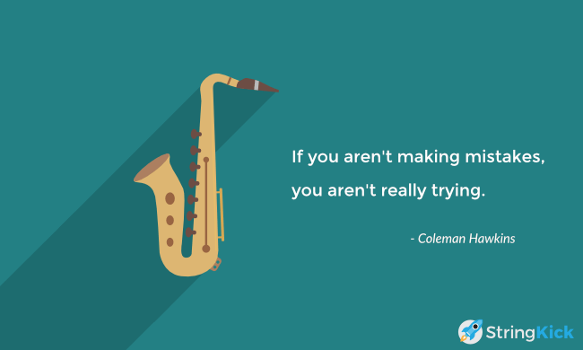 As saxophone legend Coleman Hawkins said: 'If you don't make mistakes, you aren't really trying'.